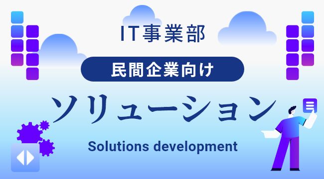 IT事業部 民間企業向けソリューション